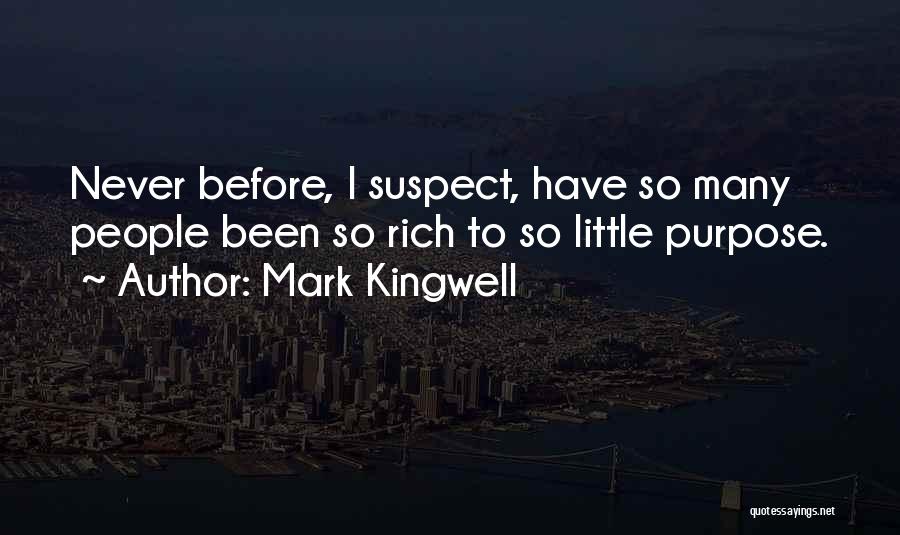 Mark Kingwell Quotes: Never Before, I Suspect, Have So Many People Been So Rich To So Little Purpose.