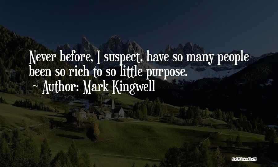 Mark Kingwell Quotes: Never Before, I Suspect, Have So Many People Been So Rich To So Little Purpose.