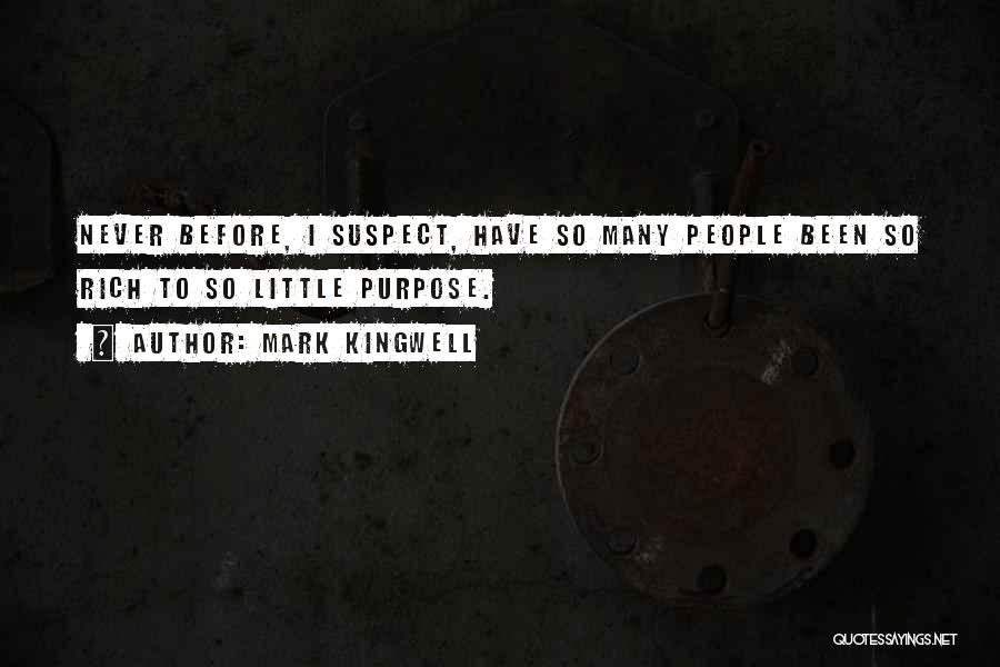 Mark Kingwell Quotes: Never Before, I Suspect, Have So Many People Been So Rich To So Little Purpose.