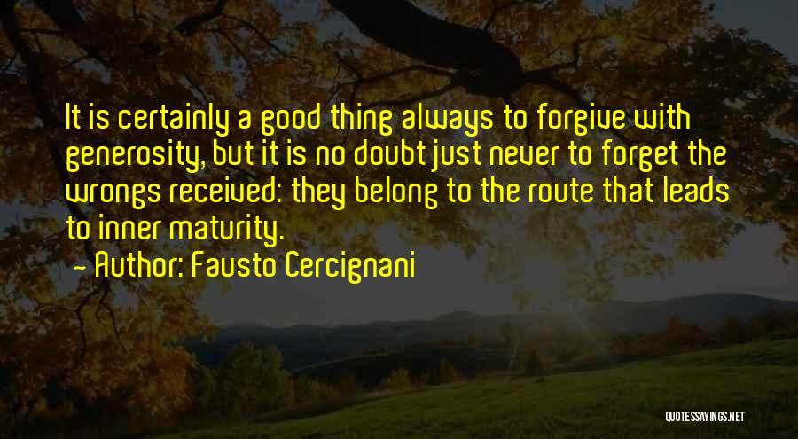 Fausto Cercignani Quotes: It Is Certainly A Good Thing Always To Forgive With Generosity, But It Is No Doubt Just Never To Forget