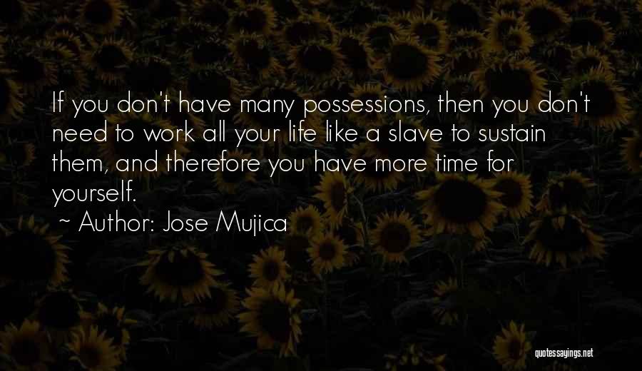 Jose Mujica Quotes: If You Don't Have Many Possessions, Then You Don't Need To Work All Your Life Like A Slave To Sustain