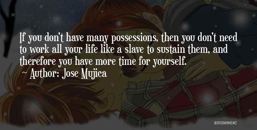 Jose Mujica Quotes: If You Don't Have Many Possessions, Then You Don't Need To Work All Your Life Like A Slave To Sustain