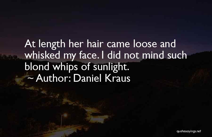 Daniel Kraus Quotes: At Length Her Hair Came Loose And Whisked My Face. I Did Not Mind Such Blond Whips Of Sunlight.