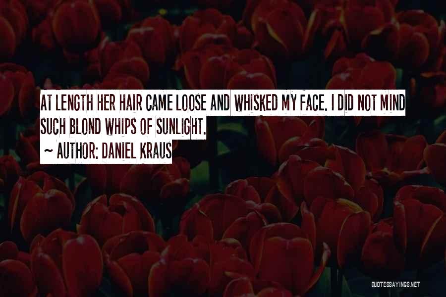 Daniel Kraus Quotes: At Length Her Hair Came Loose And Whisked My Face. I Did Not Mind Such Blond Whips Of Sunlight.