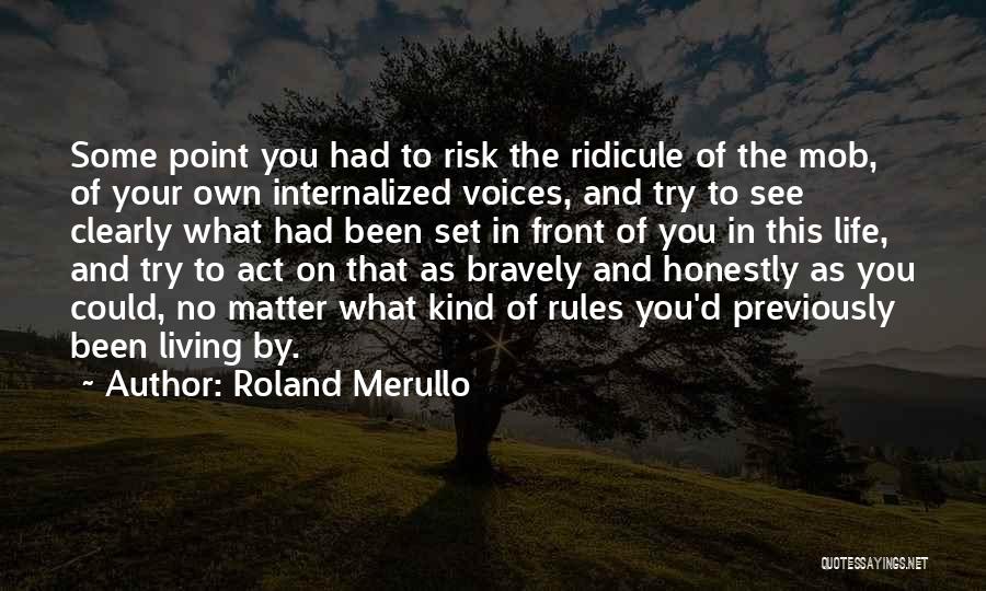 Roland Merullo Quotes: Some Point You Had To Risk The Ridicule Of The Mob, Of Your Own Internalized Voices, And Try To See