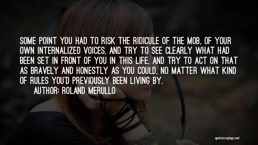 Roland Merullo Quotes: Some Point You Had To Risk The Ridicule Of The Mob, Of Your Own Internalized Voices, And Try To See