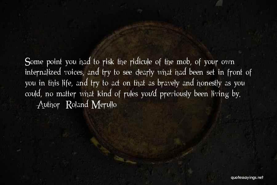 Roland Merullo Quotes: Some Point You Had To Risk The Ridicule Of The Mob, Of Your Own Internalized Voices, And Try To See