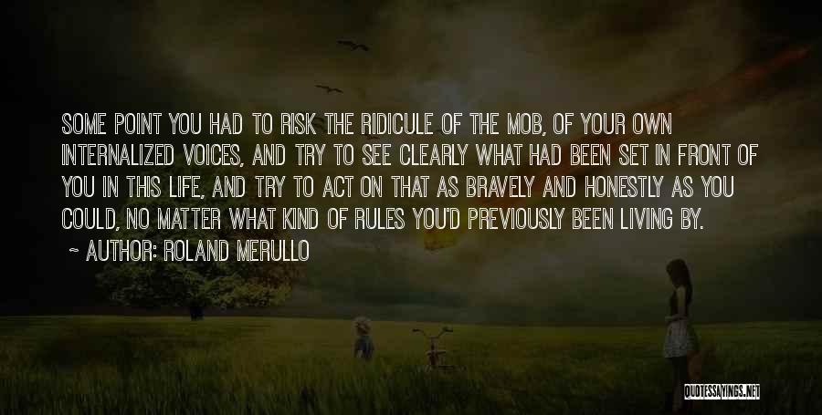 Roland Merullo Quotes: Some Point You Had To Risk The Ridicule Of The Mob, Of Your Own Internalized Voices, And Try To See