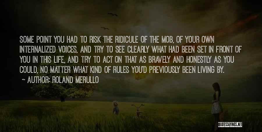 Roland Merullo Quotes: Some Point You Had To Risk The Ridicule Of The Mob, Of Your Own Internalized Voices, And Try To See