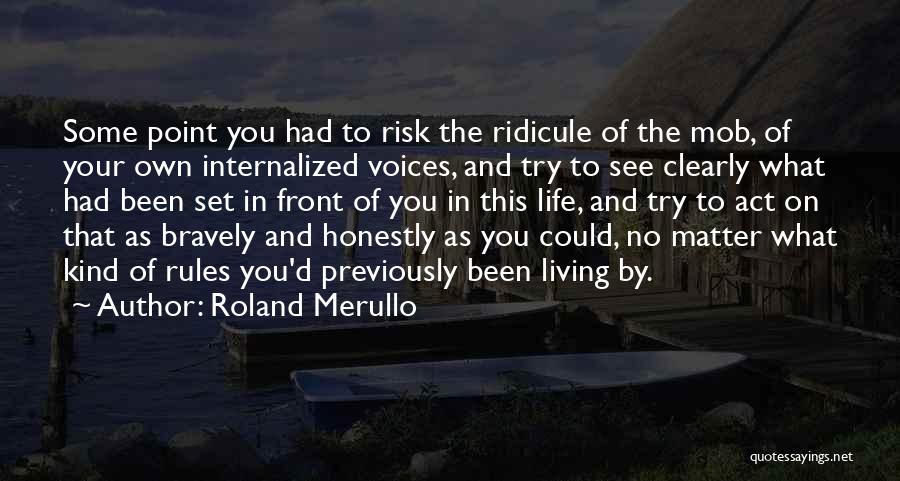 Roland Merullo Quotes: Some Point You Had To Risk The Ridicule Of The Mob, Of Your Own Internalized Voices, And Try To See