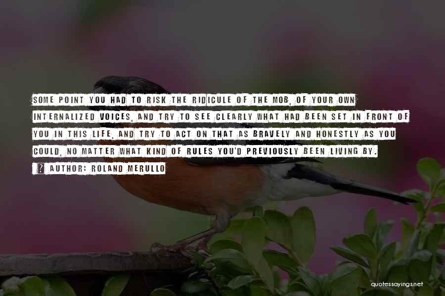 Roland Merullo Quotes: Some Point You Had To Risk The Ridicule Of The Mob, Of Your Own Internalized Voices, And Try To See