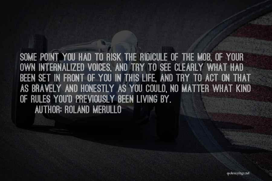 Roland Merullo Quotes: Some Point You Had To Risk The Ridicule Of The Mob, Of Your Own Internalized Voices, And Try To See