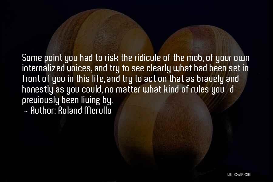 Roland Merullo Quotes: Some Point You Had To Risk The Ridicule Of The Mob, Of Your Own Internalized Voices, And Try To See