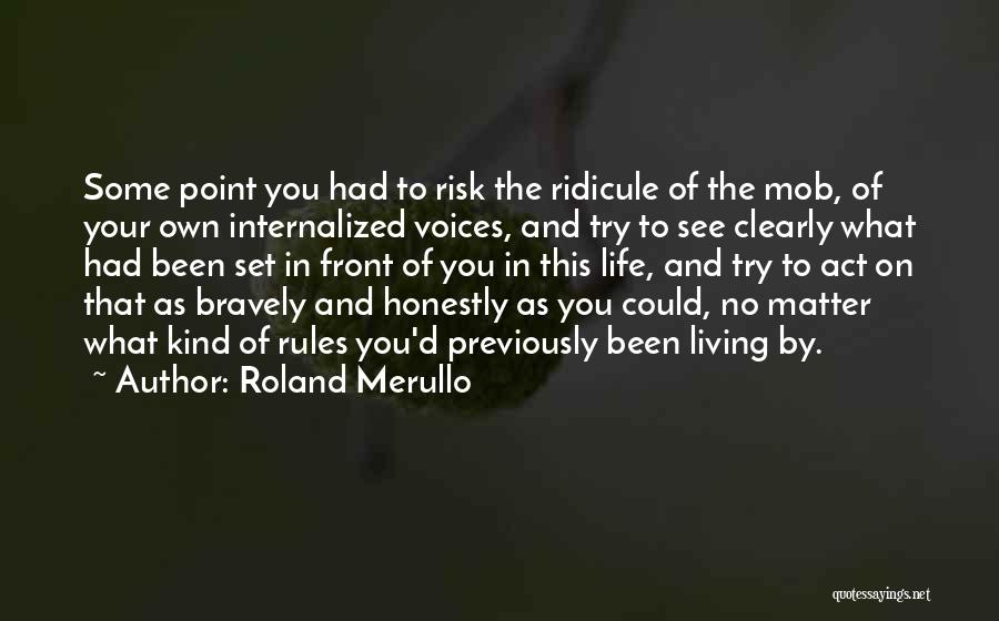 Roland Merullo Quotes: Some Point You Had To Risk The Ridicule Of The Mob, Of Your Own Internalized Voices, And Try To See