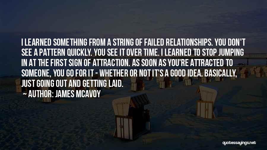 James McAvoy Quotes: I Learned Something From A String Of Failed Relationships. You Don't See A Pattern Quickly. You See It Over Time.