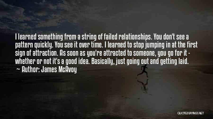 James McAvoy Quotes: I Learned Something From A String Of Failed Relationships. You Don't See A Pattern Quickly. You See It Over Time.