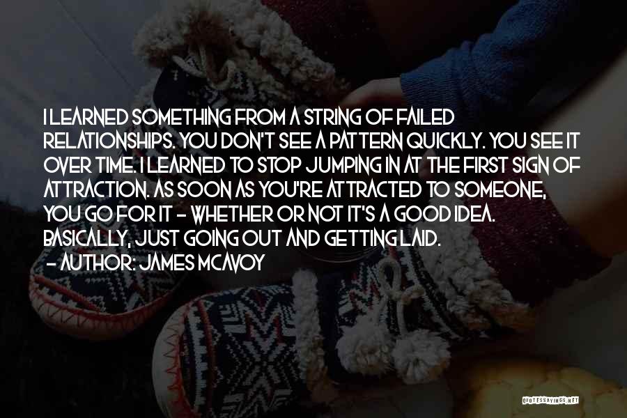 James McAvoy Quotes: I Learned Something From A String Of Failed Relationships. You Don't See A Pattern Quickly. You See It Over Time.