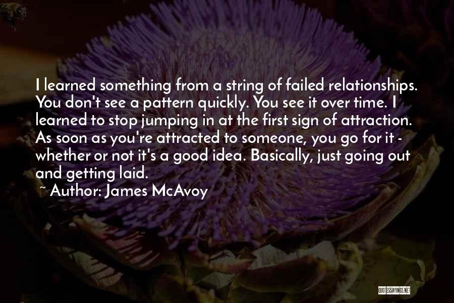 James McAvoy Quotes: I Learned Something From A String Of Failed Relationships. You Don't See A Pattern Quickly. You See It Over Time.