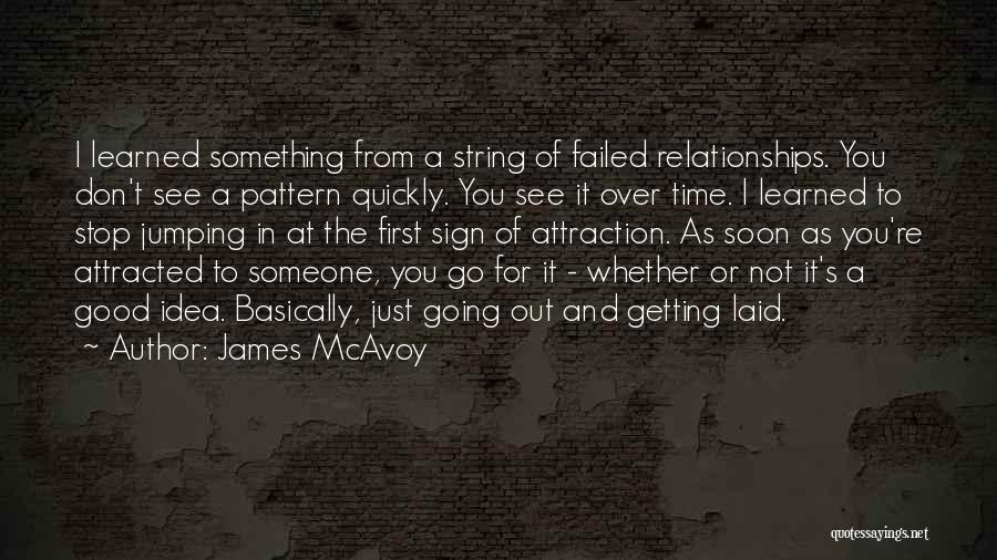 James McAvoy Quotes: I Learned Something From A String Of Failed Relationships. You Don't See A Pattern Quickly. You See It Over Time.