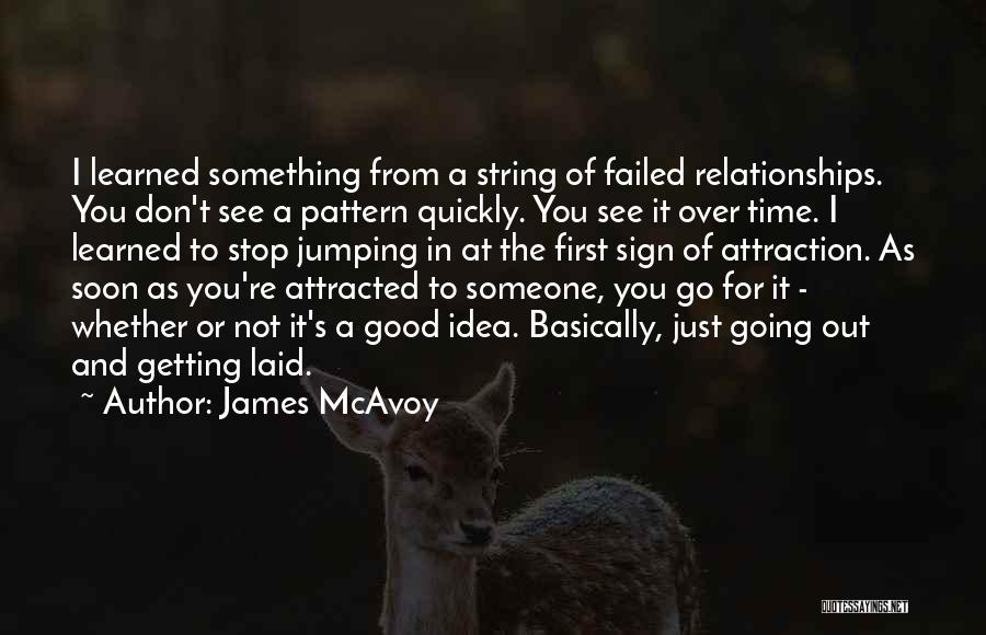 James McAvoy Quotes: I Learned Something From A String Of Failed Relationships. You Don't See A Pattern Quickly. You See It Over Time.