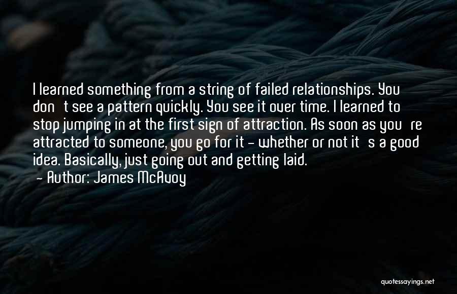 James McAvoy Quotes: I Learned Something From A String Of Failed Relationships. You Don't See A Pattern Quickly. You See It Over Time.