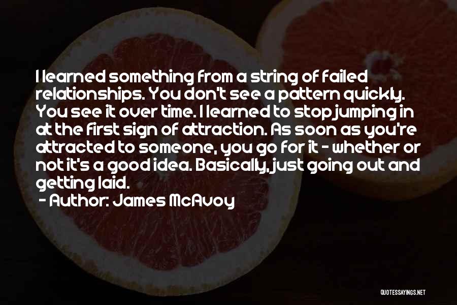 James McAvoy Quotes: I Learned Something From A String Of Failed Relationships. You Don't See A Pattern Quickly. You See It Over Time.