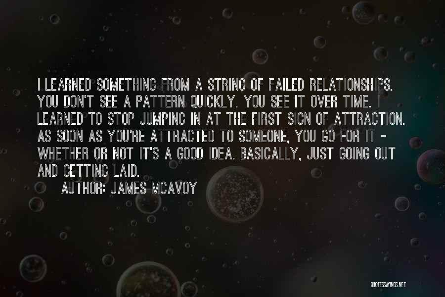 James McAvoy Quotes: I Learned Something From A String Of Failed Relationships. You Don't See A Pattern Quickly. You See It Over Time.