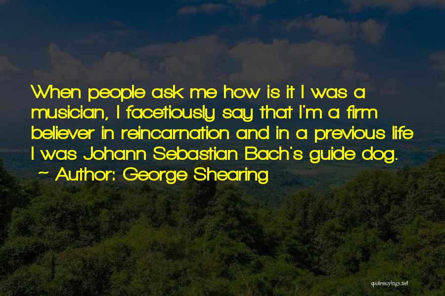 George Shearing Quotes: When People Ask Me How Is It I Was A Musician, I Facetiously Say That I'm A Firm Believer In
