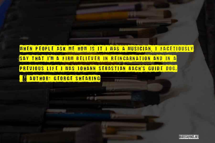 George Shearing Quotes: When People Ask Me How Is It I Was A Musician, I Facetiously Say That I'm A Firm Believer In