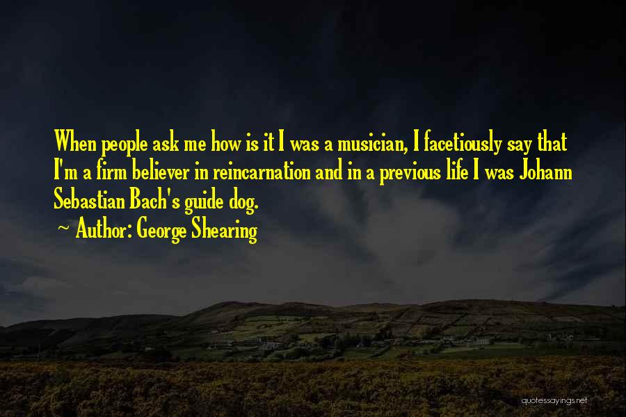 George Shearing Quotes: When People Ask Me How Is It I Was A Musician, I Facetiously Say That I'm A Firm Believer In