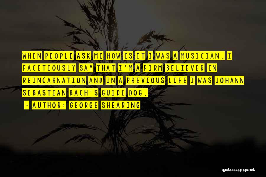 George Shearing Quotes: When People Ask Me How Is It I Was A Musician, I Facetiously Say That I'm A Firm Believer In