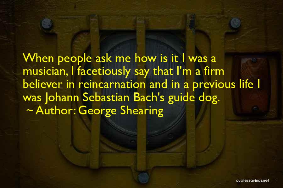 George Shearing Quotes: When People Ask Me How Is It I Was A Musician, I Facetiously Say That I'm A Firm Believer In