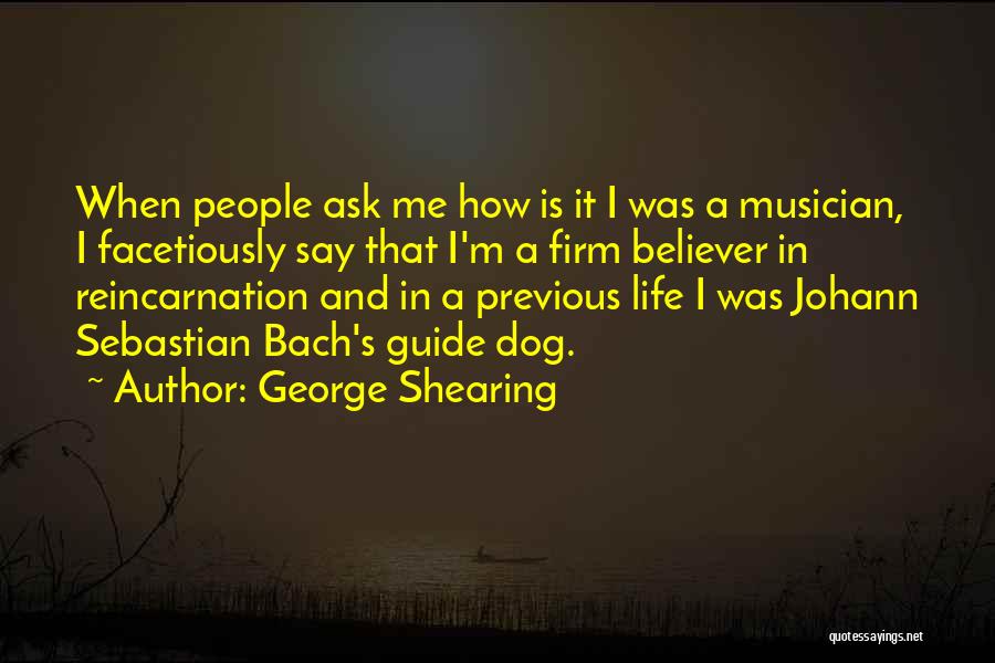 George Shearing Quotes: When People Ask Me How Is It I Was A Musician, I Facetiously Say That I'm A Firm Believer In