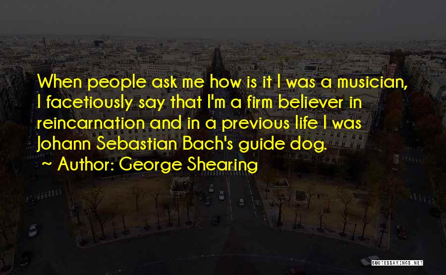 George Shearing Quotes: When People Ask Me How Is It I Was A Musician, I Facetiously Say That I'm A Firm Believer In