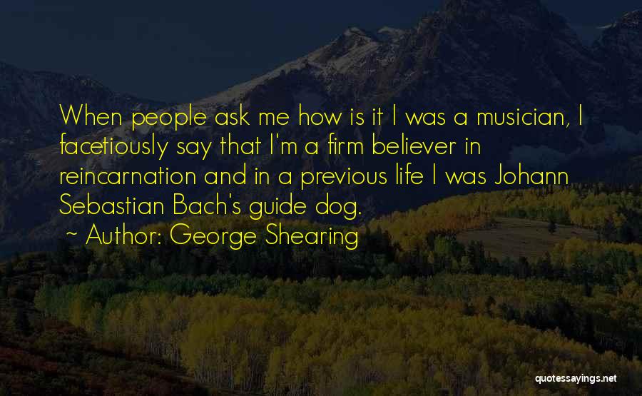 George Shearing Quotes: When People Ask Me How Is It I Was A Musician, I Facetiously Say That I'm A Firm Believer In