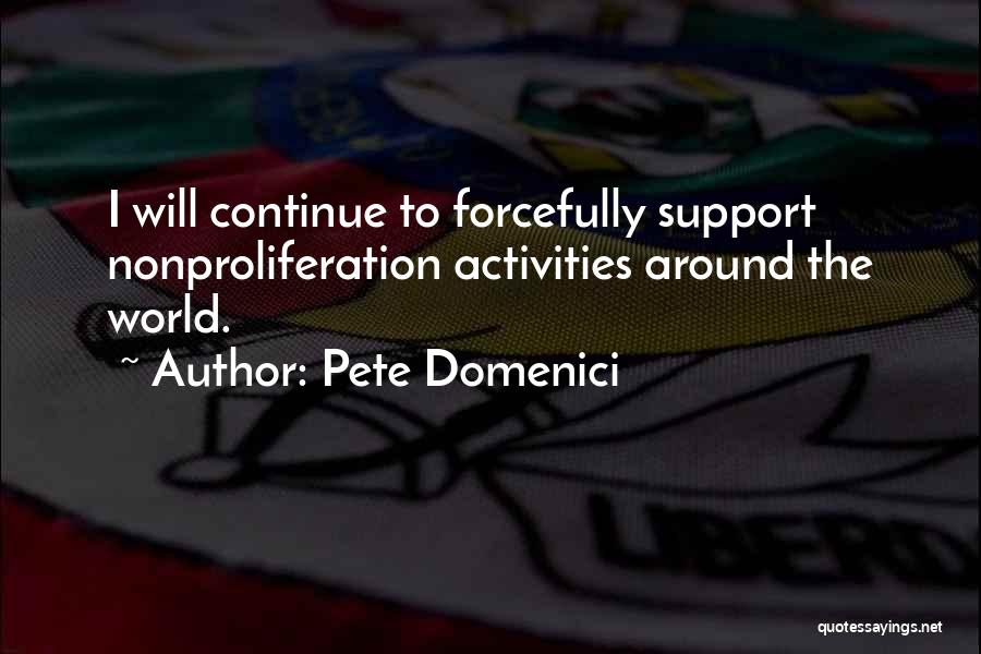 Pete Domenici Quotes: I Will Continue To Forcefully Support Nonproliferation Activities Around The World.