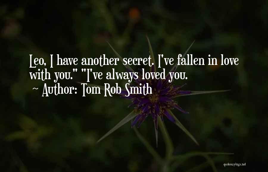 Tom Rob Smith Quotes: Leo, I Have Another Secret. I've Fallen In Love With You. I've Always Loved You.