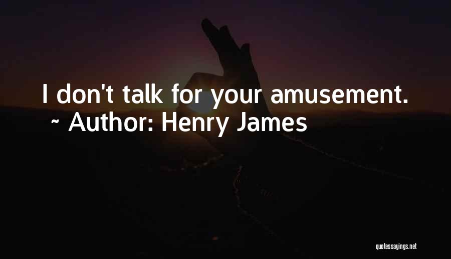 Henry James Quotes: I Don't Talk For Your Amusement.