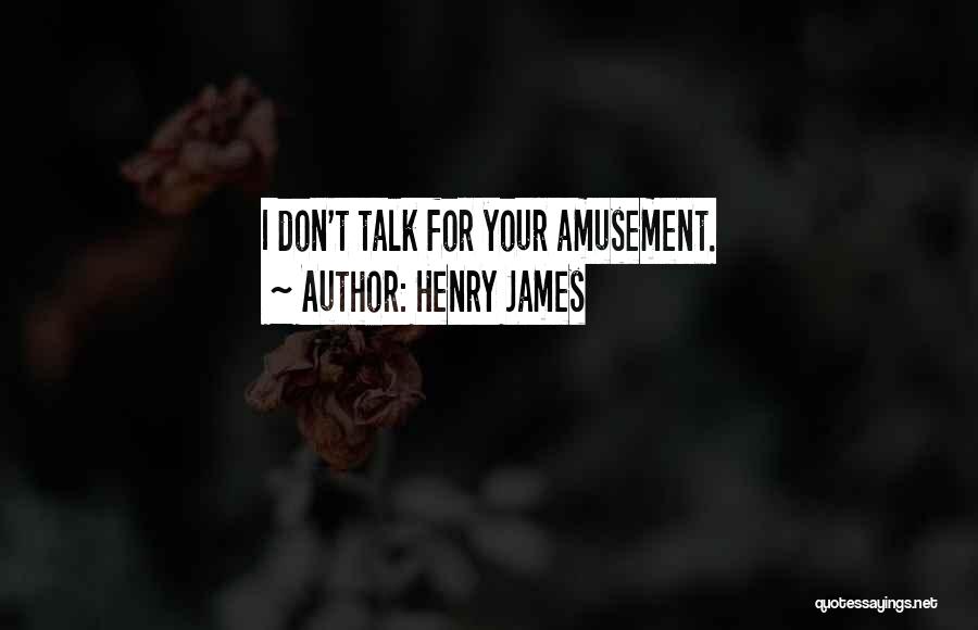 Henry James Quotes: I Don't Talk For Your Amusement.