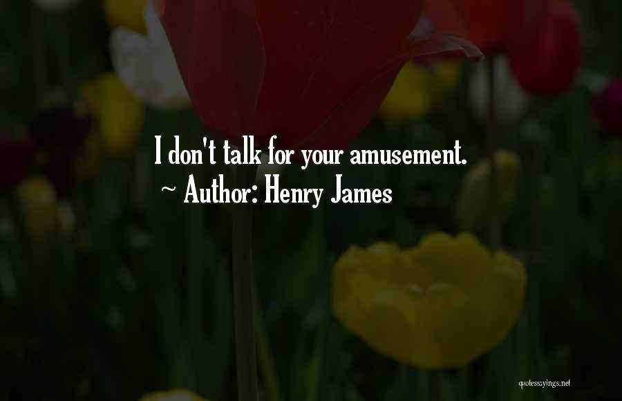 Henry James Quotes: I Don't Talk For Your Amusement.