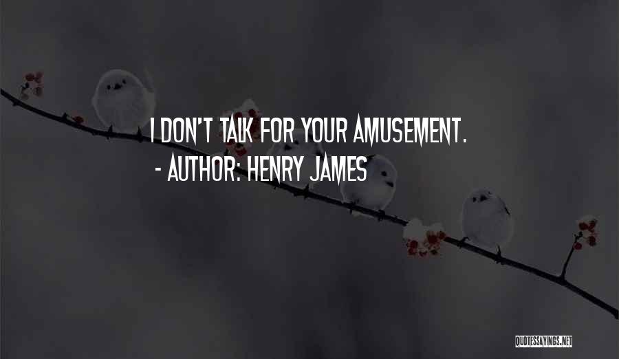 Henry James Quotes: I Don't Talk For Your Amusement.