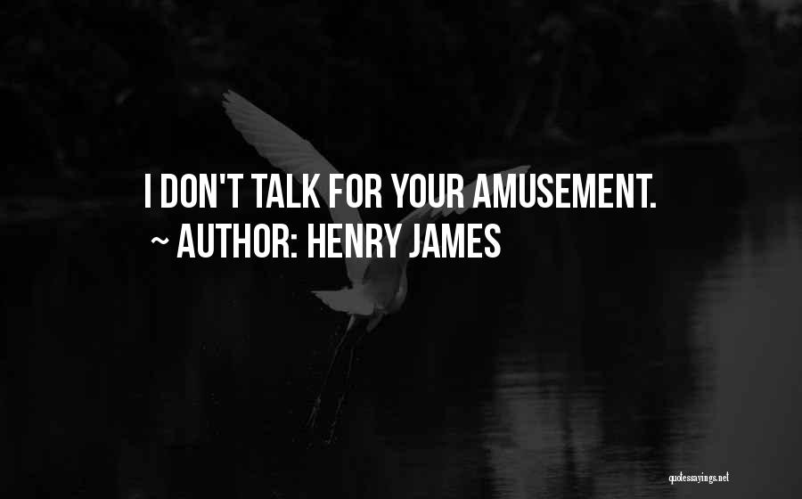 Henry James Quotes: I Don't Talk For Your Amusement.