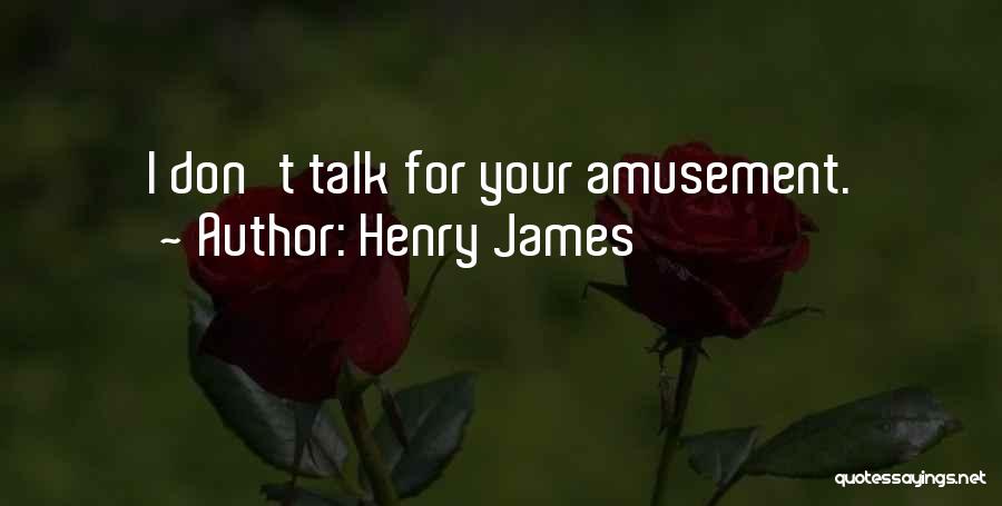 Henry James Quotes: I Don't Talk For Your Amusement.