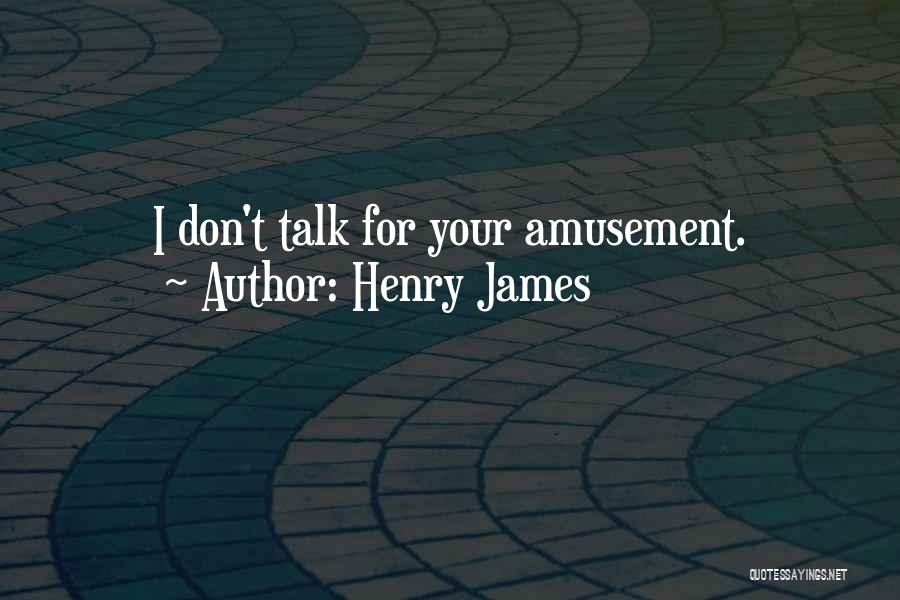 Henry James Quotes: I Don't Talk For Your Amusement.