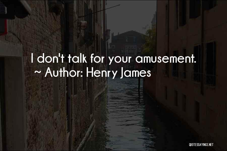 Henry James Quotes: I Don't Talk For Your Amusement.