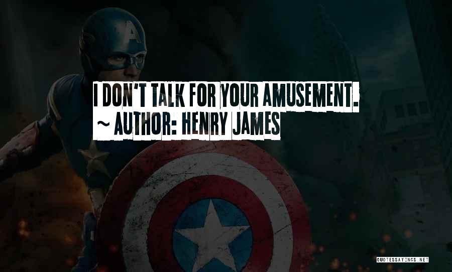 Henry James Quotes: I Don't Talk For Your Amusement.