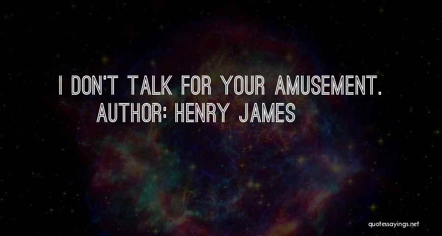 Henry James Quotes: I Don't Talk For Your Amusement.