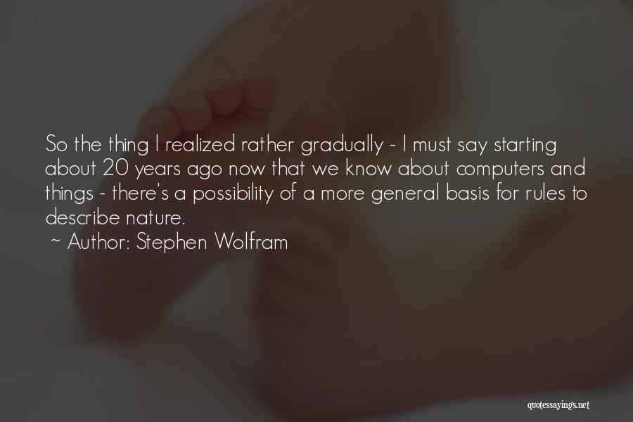 Stephen Wolfram Quotes: So The Thing I Realized Rather Gradually - I Must Say Starting About 20 Years Ago Now That We Know