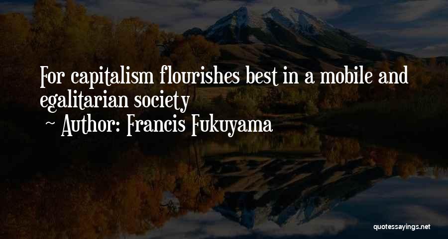 Francis Fukuyama Quotes: For Capitalism Flourishes Best In A Mobile And Egalitarian Society