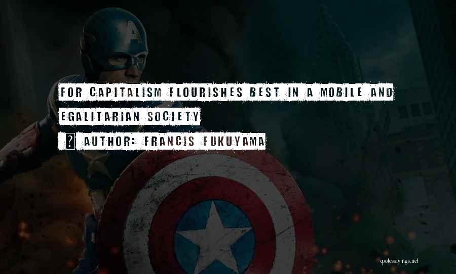 Francis Fukuyama Quotes: For Capitalism Flourishes Best In A Mobile And Egalitarian Society